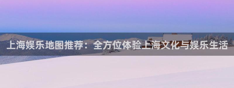 庄闲和游戏官网：上海娱乐地图推荐：全方位体验上海文化与娱乐生活