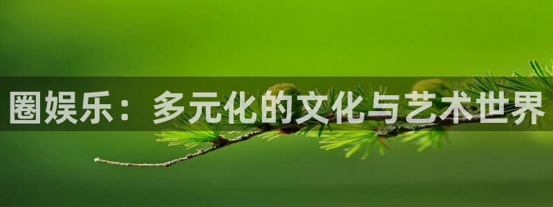 庄闲和游戏官网：圈娱乐：多元化的文化与艺术世界