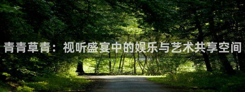 庄闲和游戏官网：青青草青：视听盛宴中的娱乐与艺术共享空间