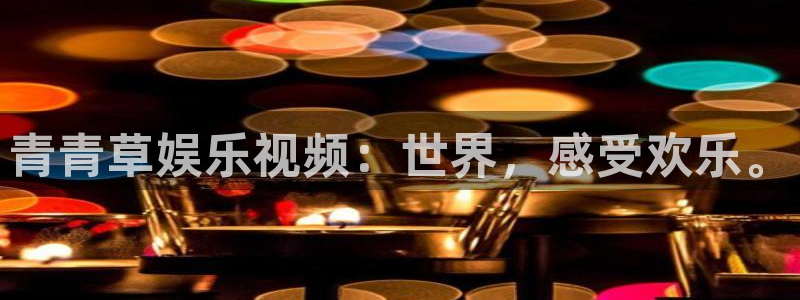 庄闲和游戏官网：青青草娱乐视频：世界，感受欢乐。