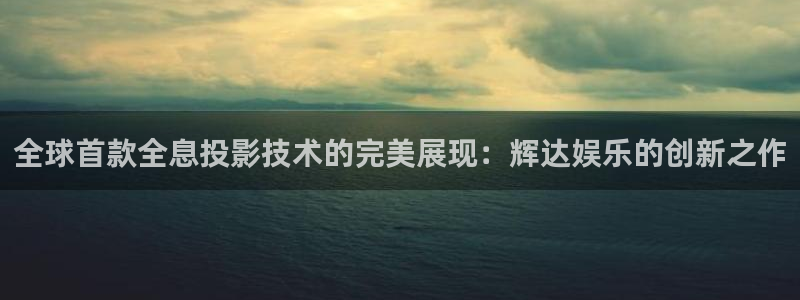庄闲和游戏官网：全球首款全息投影技术的完美展现：辉达娱乐的创新之作