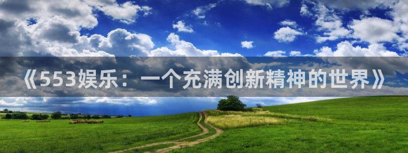庄闲和游戏官网：《553娱乐：一个充满创新精神的世界》